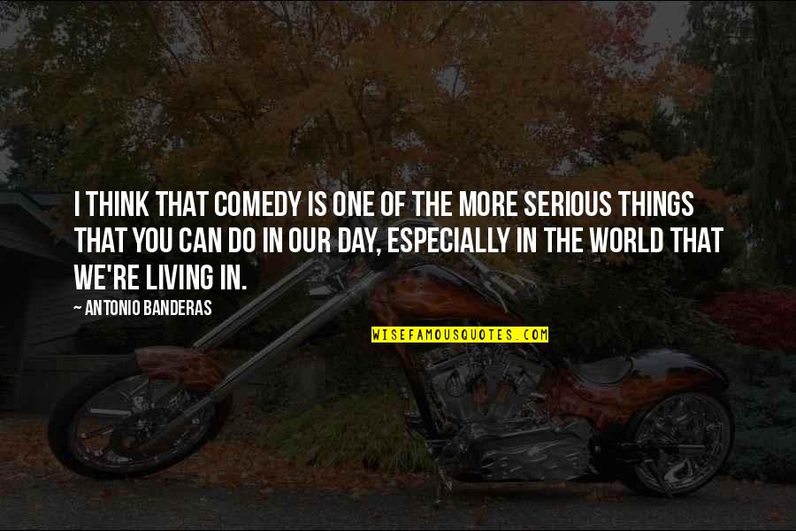 Living In The Day Quotes By Antonio Banderas: I think that comedy is one of the Living In The Day Quotes By Antonio Banderas: I think that comedy is one of the