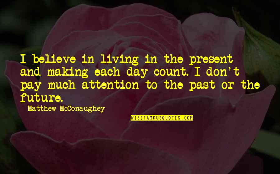 Living In The Day Quotes By Matthew McConaughey: I believe in living in the present and