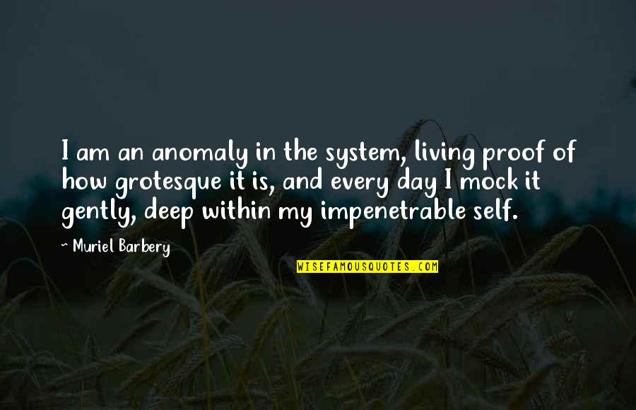 Living In The Day Quotes By Muriel Barbery: I am an anomaly in the system, living