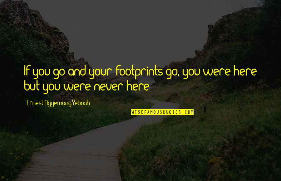 Living In The Here And Now Quotes By Ernest Agyemang Yeboah: If you go and your footprints go, you