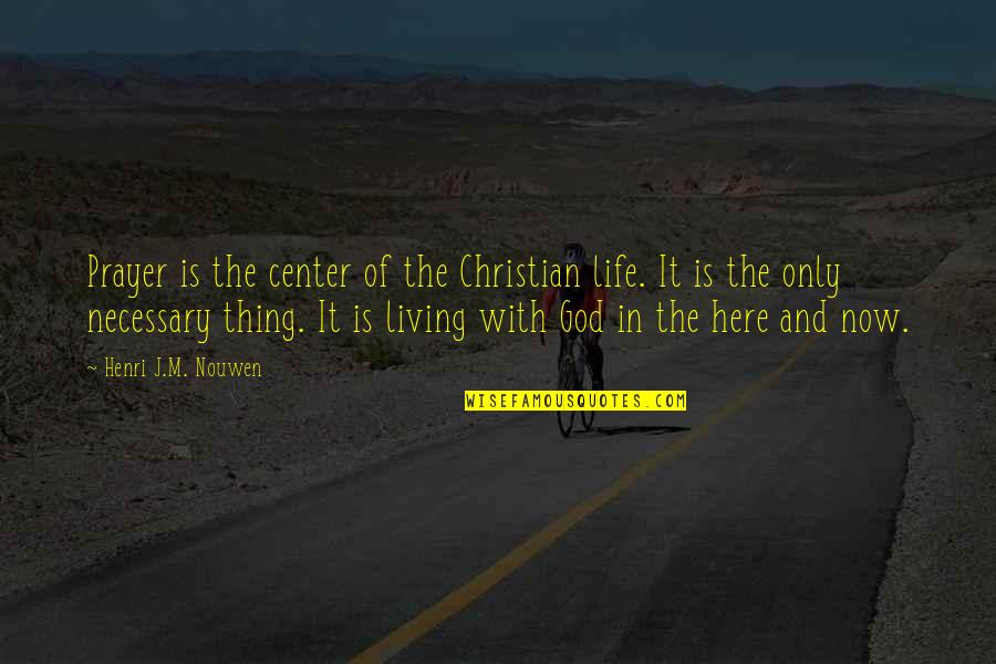 Living In The Here And Now Quotes By Henri J.M. Nouwen: Prayer is the center of the Christian life.