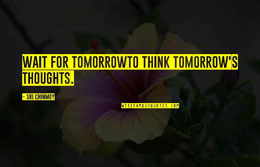 Living In The Here And Now Quotes By Sri Chinmoy: Wait for tomorrowTo think tomorrow's thoughts.