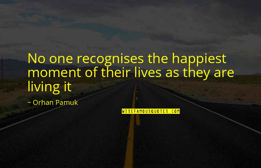 Living In The Moment Happiness Quotes By Orhan Pamuk: No one recognises the happiest moment of their