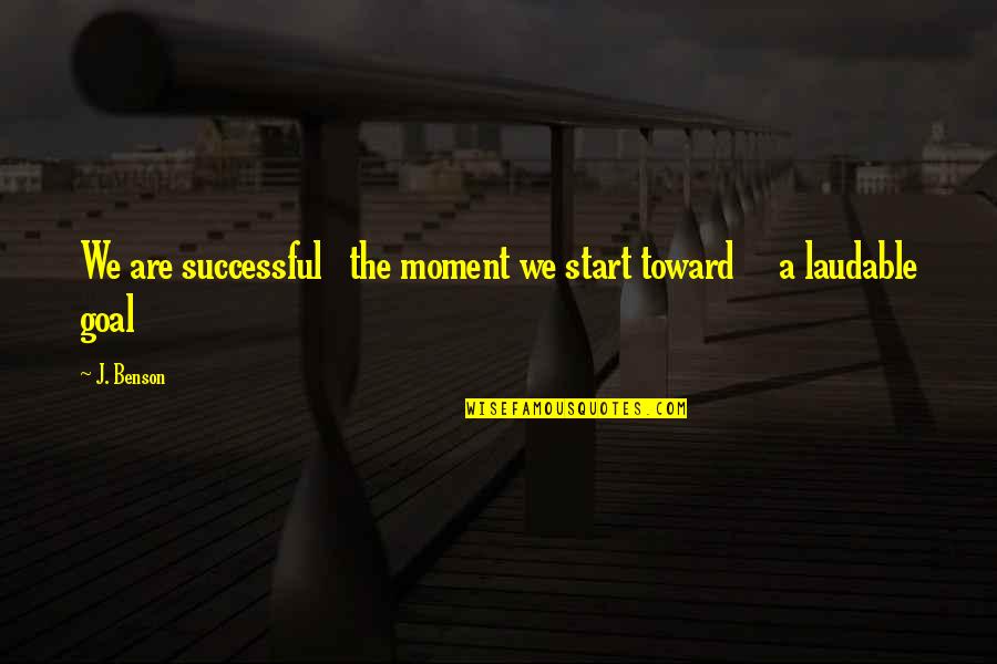 Living In The Moment Quotes Quotes By J. Benson: We are successful the moment we start toward