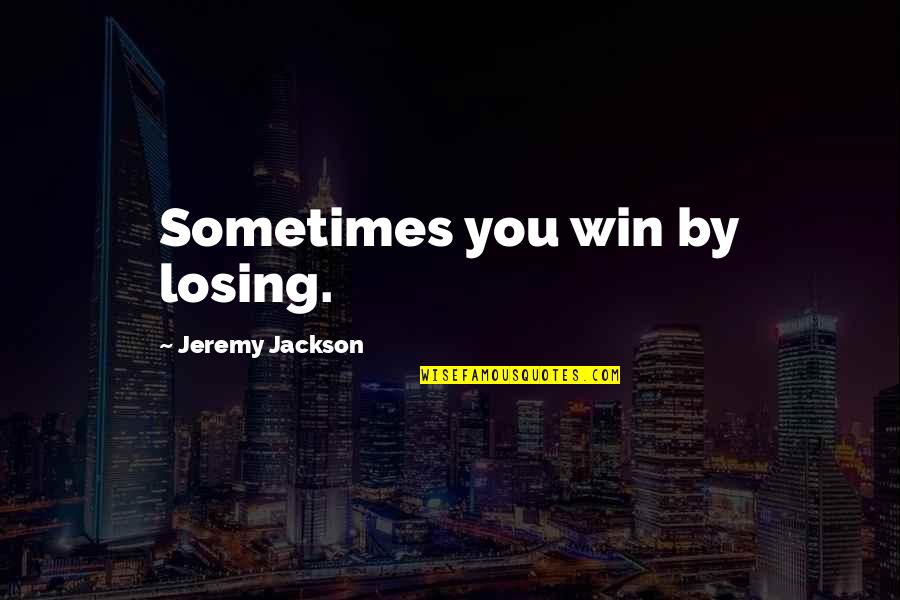 Living In The Moment With No Regrets Quotes By Jeremy Jackson: Sometimes you win by losing.