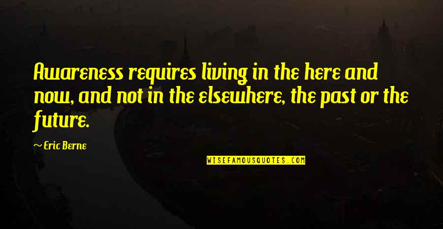 Living In The Now Quotes By Eric Berne: Awareness requires living in the here and now,