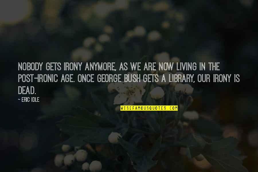 Living In The Now Quotes By Eric Idle: Nobody gets irony anymore, as we are now