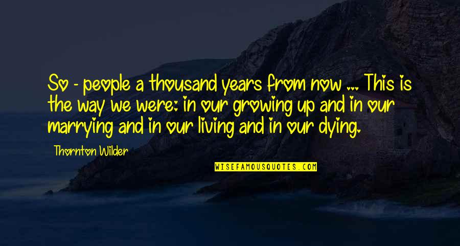 Living In The Now Quotes By Thornton Wilder: So - people a thousand years from now