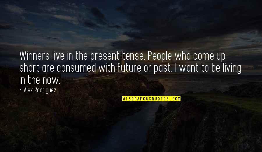 Living In The Past Not The Present Quotes By Alex Rodriguez: Winners live in the present tense. People who