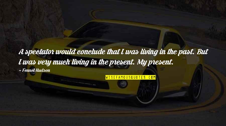 Living In The Past Not The Present Quotes By Fennel Hudson: A spectator would conclude that I was living