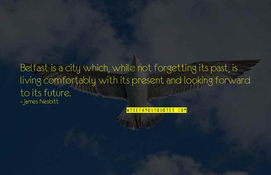 Living In The Past Not The Present Quotes By James Nesbitt: Belfast is a city which, while not forgetting Living In The Past Not The Present Quotes By James Nesbitt: Belfast is a city which, while not forgetting