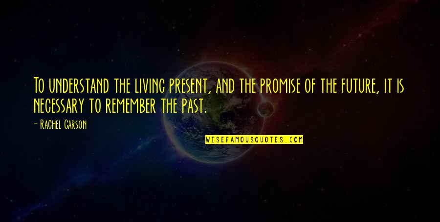Living In The Past Not The Present Quotes By Rachel Carson: To understand the living present, and the promise