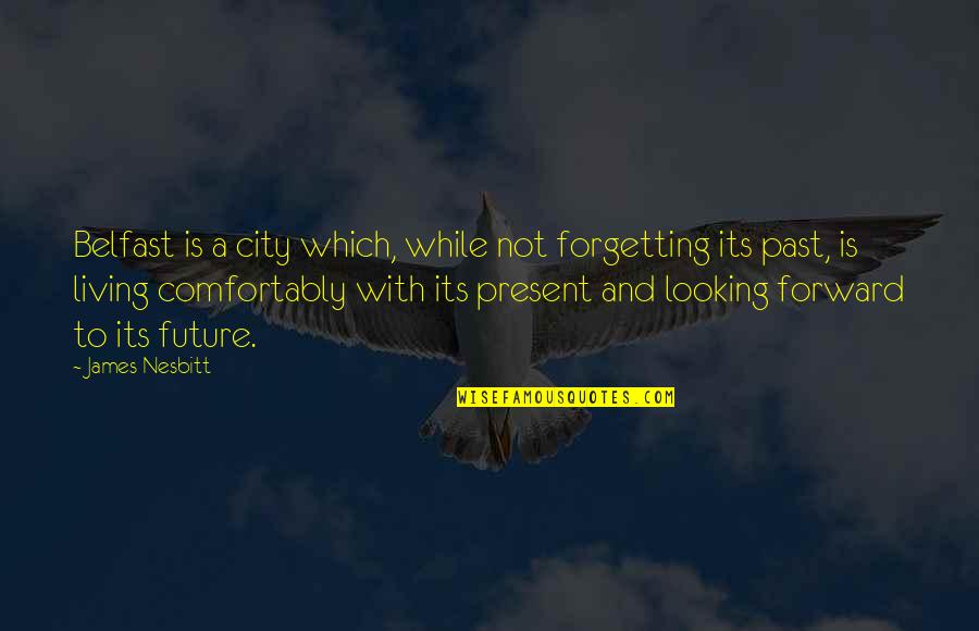 Living In The Past Present Future Quotes By James Nesbitt: Belfast is a city which, while not forgetting