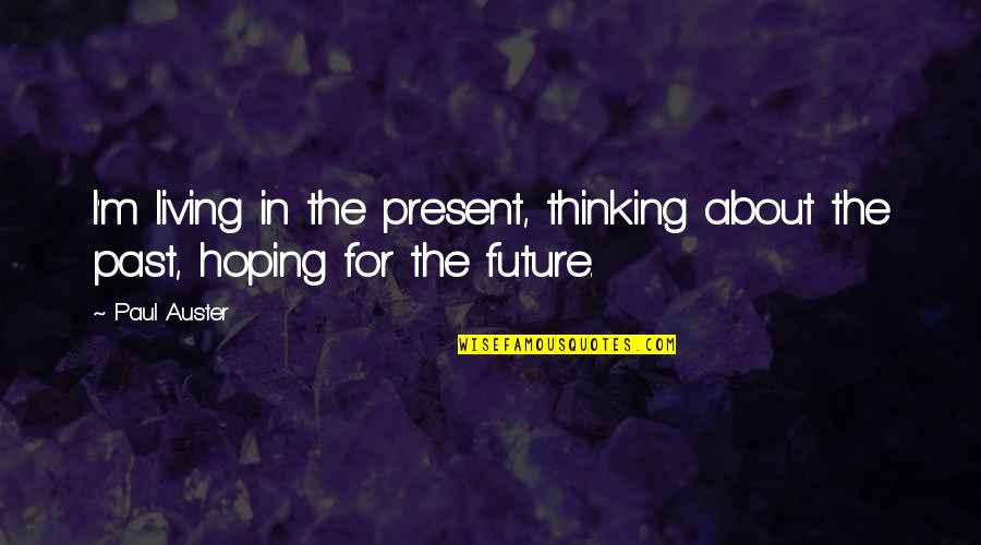 Living In The Past Present Future Quotes By Paul Auster: I'm living in the present, thinking about the