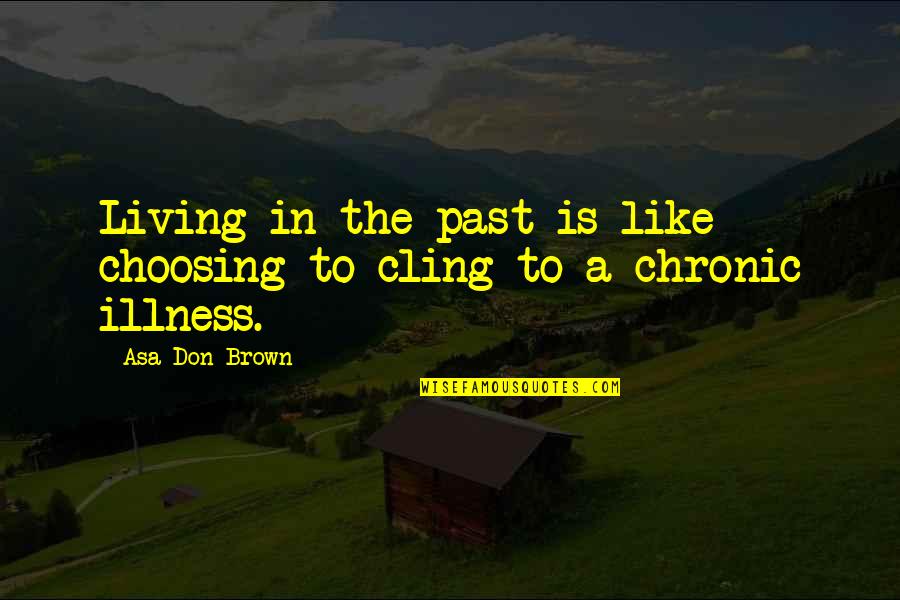 Living In The Past Quotes By Asa Don Brown: Living in the past is like choosing to