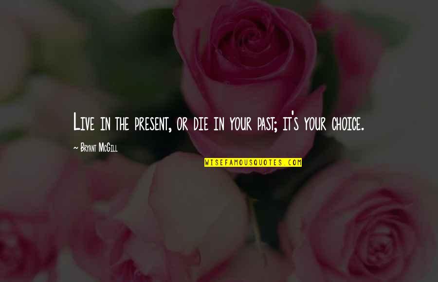 Living In The Past Quotes By Bryant McGill: Live in the present, or die in your