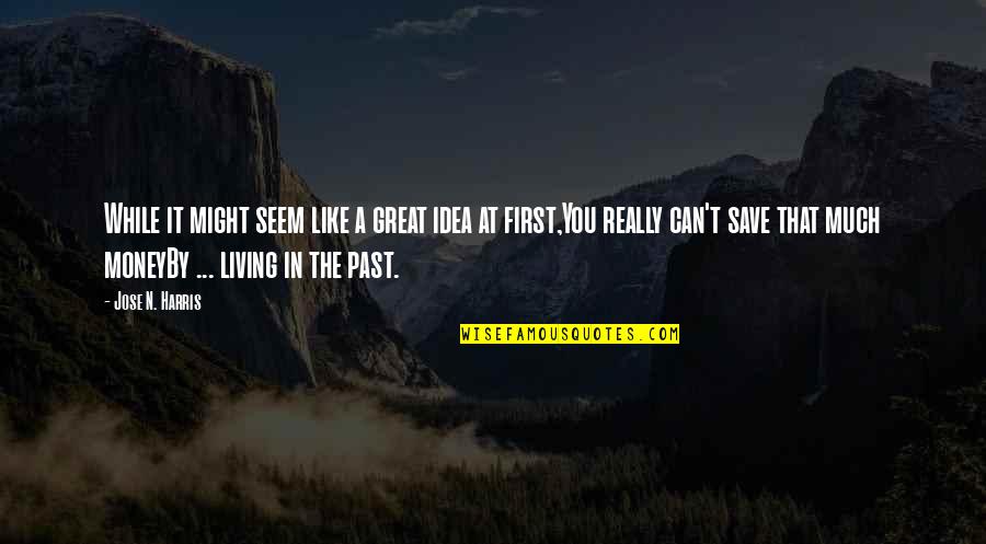 Living In The Past Quotes By Jose N. Harris: While it might seem like a great idea