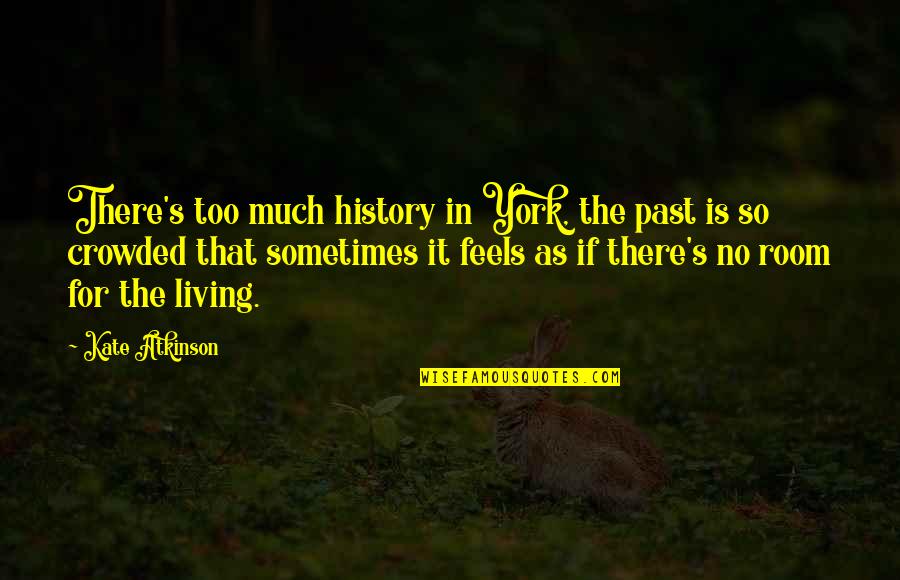Living In The Past Quotes By Kate Atkinson: There's too much history in York, the past