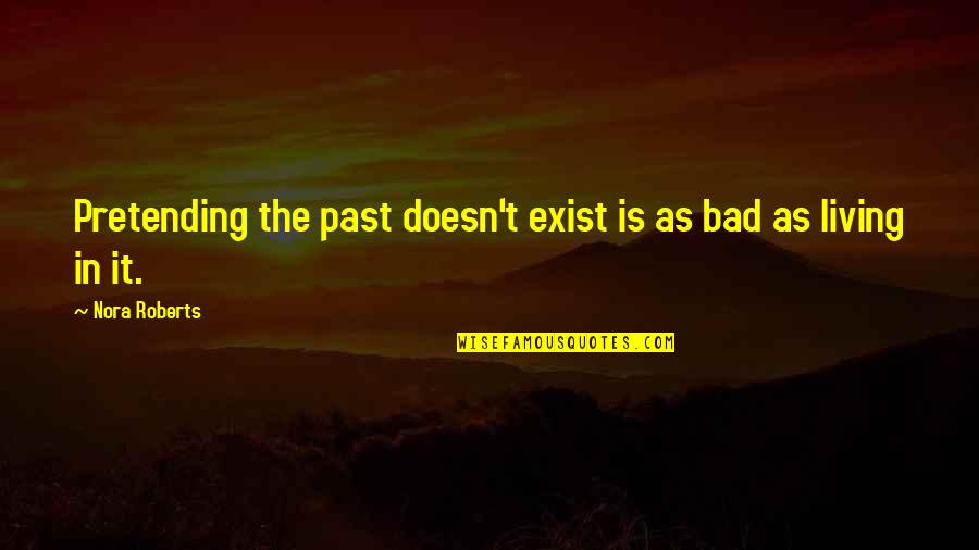 Living In The Past Quotes By Nora Roberts: Pretending the past doesn't exist is as bad