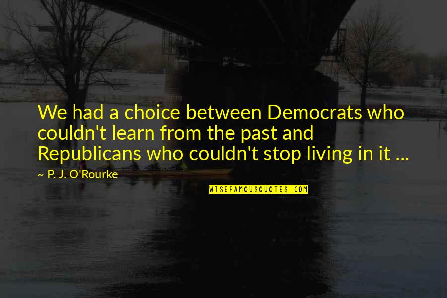 Living In The Past Quotes By P. J. O'Rourke: We had a choice between Democrats who couldn't