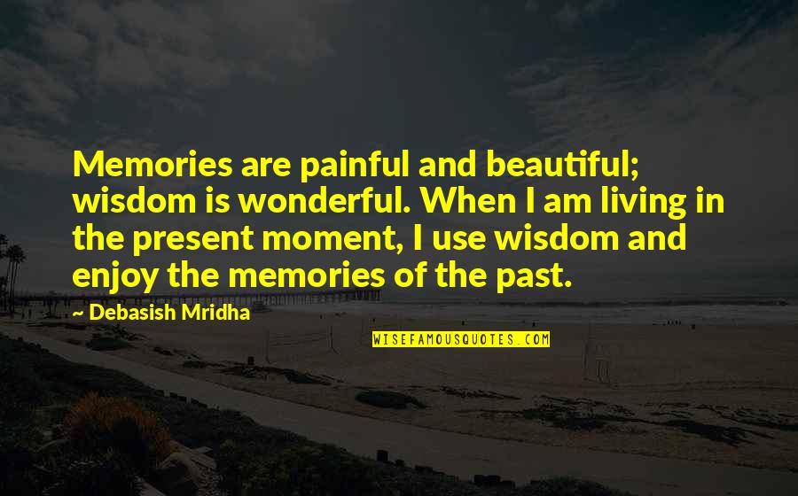 Living In The Present Moment Quotes By Debasish Mridha: Memories are painful and beautiful; wisdom is wonderful.