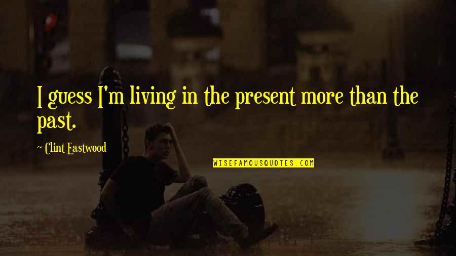 Living In The Present Not The Past Quotes By Clint Eastwood: I guess I'm living in the present more Living In The Present Not The Past Quotes By Clint Eastwood: I guess I'm living in the present more