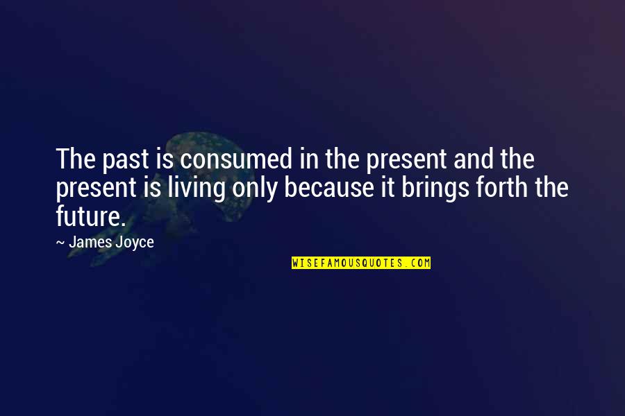 Living In The Present Not The Past Quotes By James Joyce: The past is consumed in the present and Living In The Present Not The Past Quotes By James Joyce: The past is consumed in the present and