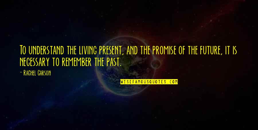 Living In The Present Not The Past Quotes By Rachel Carson: To understand the living present, and the promise Living In The Present Not The Past Quotes By Rachel Carson: To understand the living present, and the promise