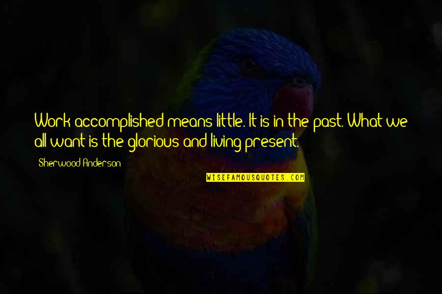 Living In The Present Not The Past Quotes By Sherwood Anderson: Work accomplished means little. It is in the Living In The Present Not The Past Quotes By Sherwood Anderson: Work accomplished means little. It is in the