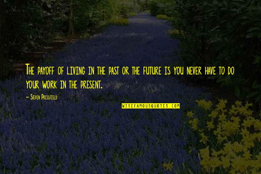 Living In The Present Not The Past Quotes By Steven Pressfield: The payoff of living in the past or Living In The Present Not The Past Quotes By Steven Pressfield: The payoff of living in the past or