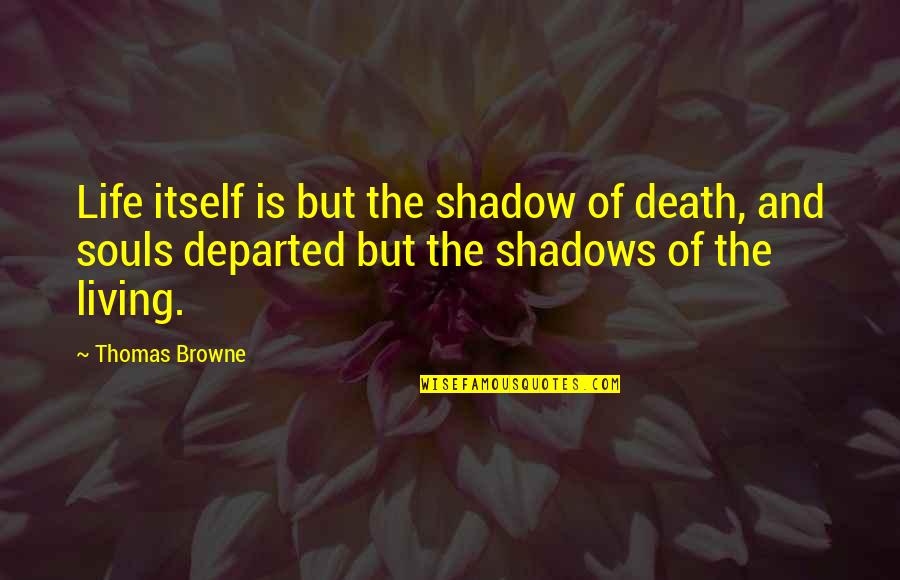 Living In The Shadows Quotes By Thomas Browne: Life itself is but the shadow of death,