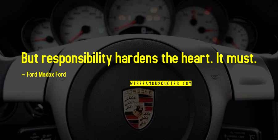 Living In The Suburbs Quotes By Ford Madox Ford: But responsibility hardens the heart. It must. Living In The Suburbs Quotes By Ford Madox Ford: But responsibility hardens the heart. It must.