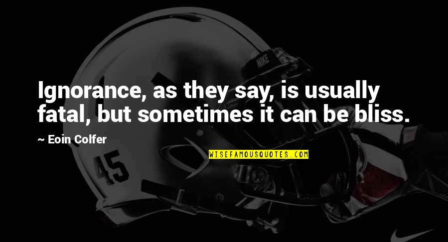 Living In The Trenches Quotes By Eoin Colfer: Ignorance, as they say, is usually fatal, but