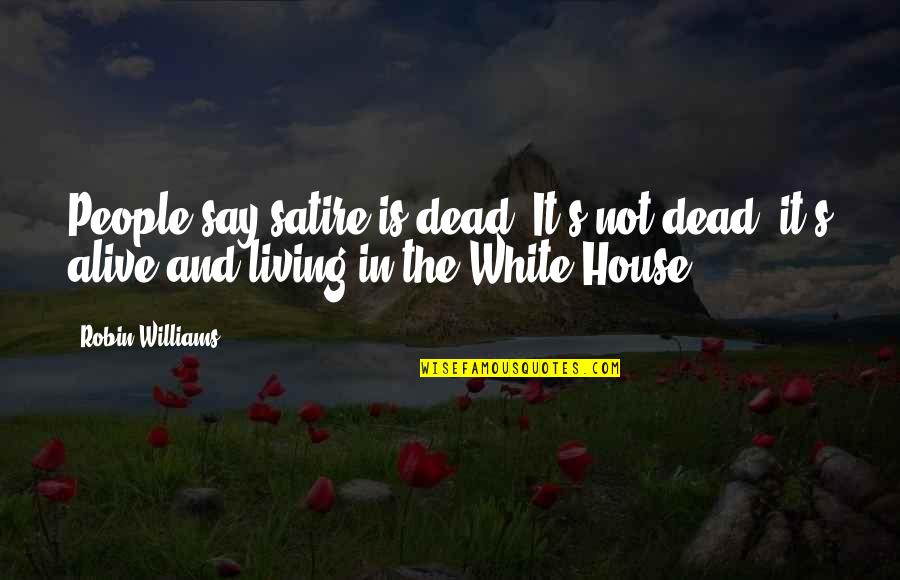 Living In The White House Quotes By Robin Williams: People say satire is dead. It's not dead;