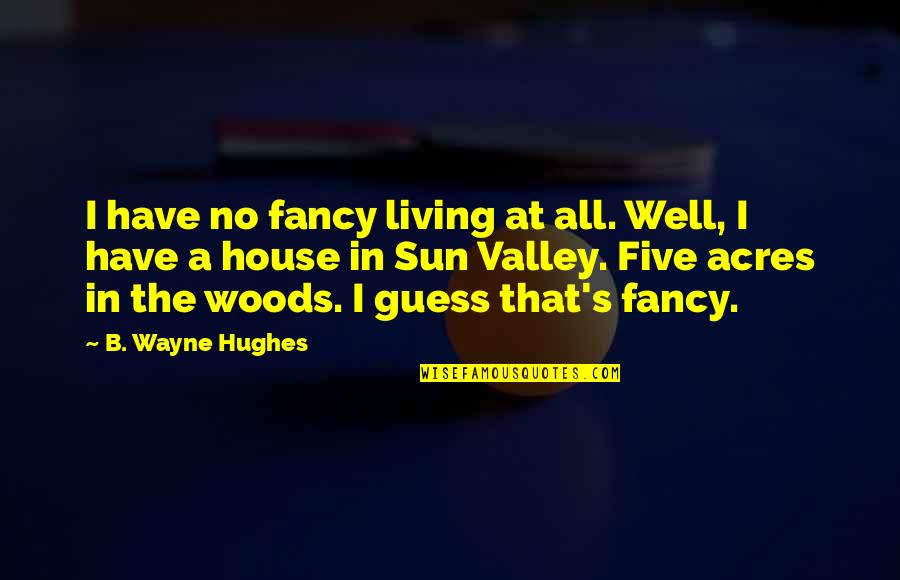 Living In The Woods Quotes By B. Wayne Hughes: I have no fancy living at all. Well,