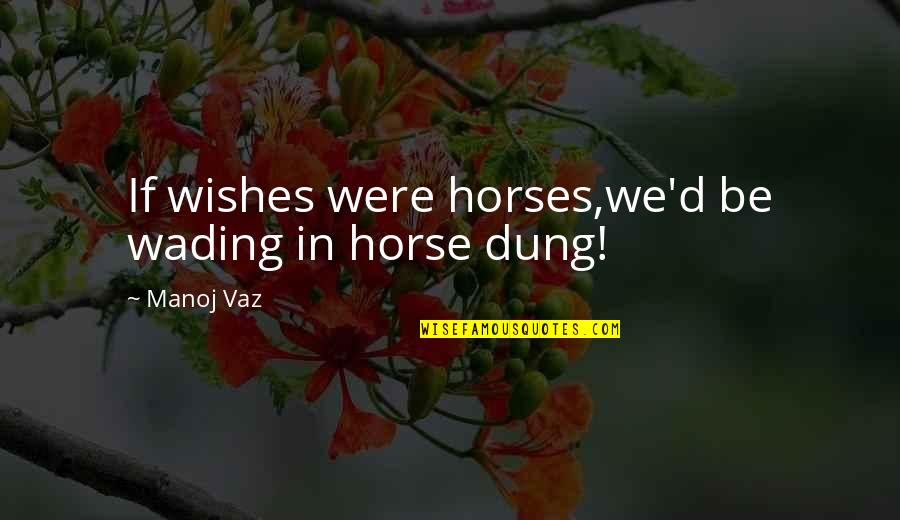 Living In Your Dreams Quotes By Manoj Vaz: If wishes were horses,we'd be wading in horse