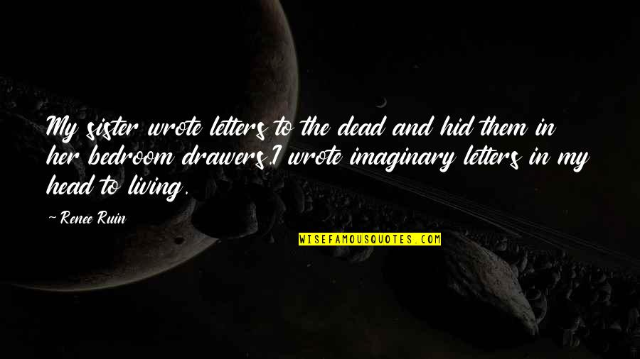Living In Your Head Quotes By Renee Ruin: My sister wrote letters to the dead and Living In Your Head Quotes By Renee Ruin: My sister wrote letters to the dead and