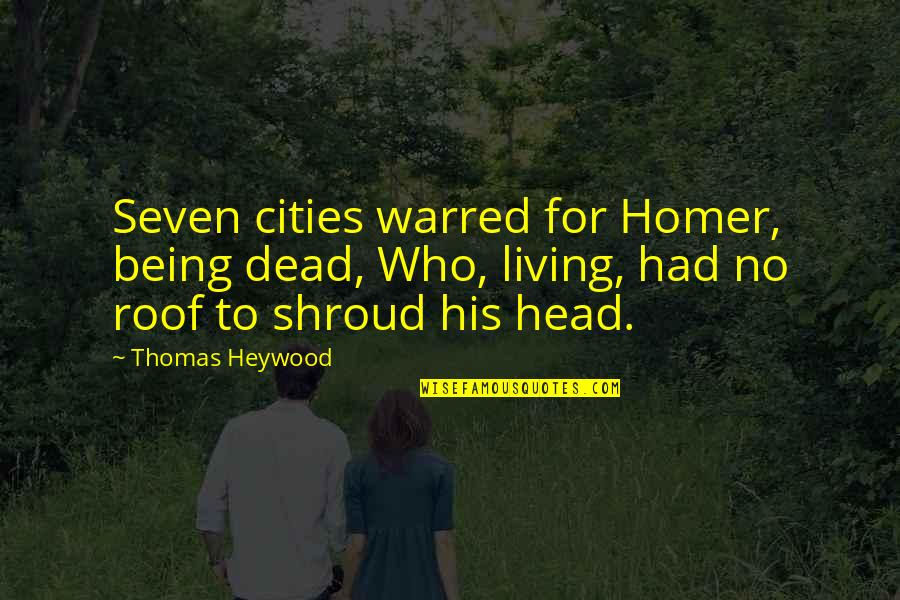 Living In Your Head Quotes By Thomas Heywood: Seven cities warred for Homer, being dead, Who, Living In Your Head Quotes By Thomas Heywood: Seven cities warred for Homer, being dead, Who,