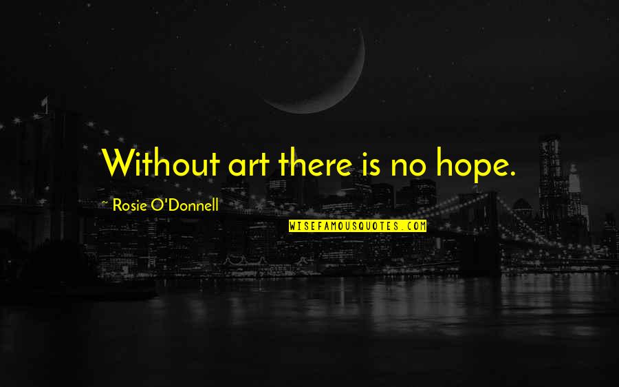 Living Inside A Box Quotes By Rosie O'Donnell: Without art there is no hope. Living Inside A Box Quotes By Rosie O'Donnell: Without art there is no hope.