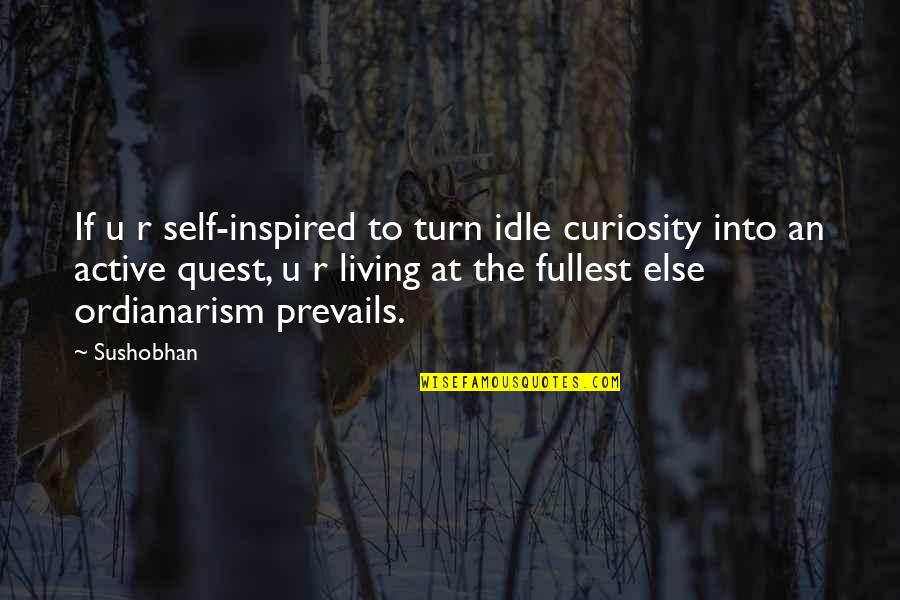 Living Inspired Quotes By Sushobhan: If u r self-inspired to turn idle curiosity