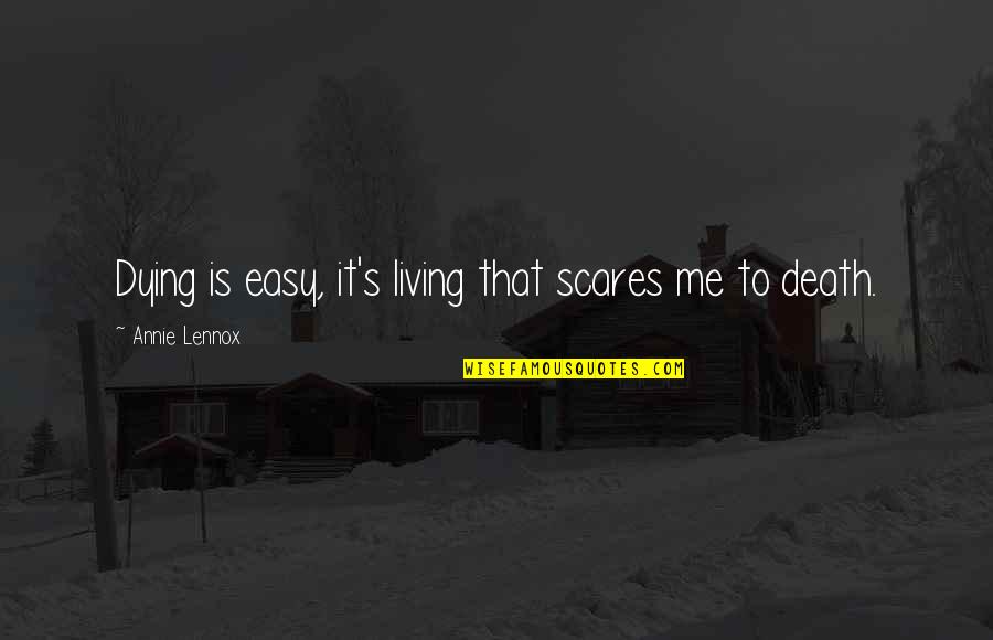 Living Is Easy Quotes By Annie Lennox: Dying is easy, it's living that scares me