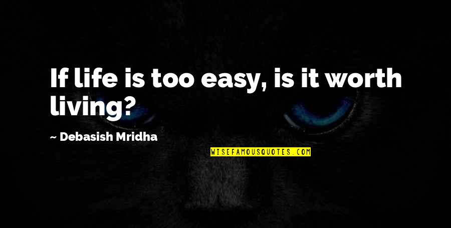 Living Is Easy Quotes By Debasish Mridha: If life is too easy, is it worth