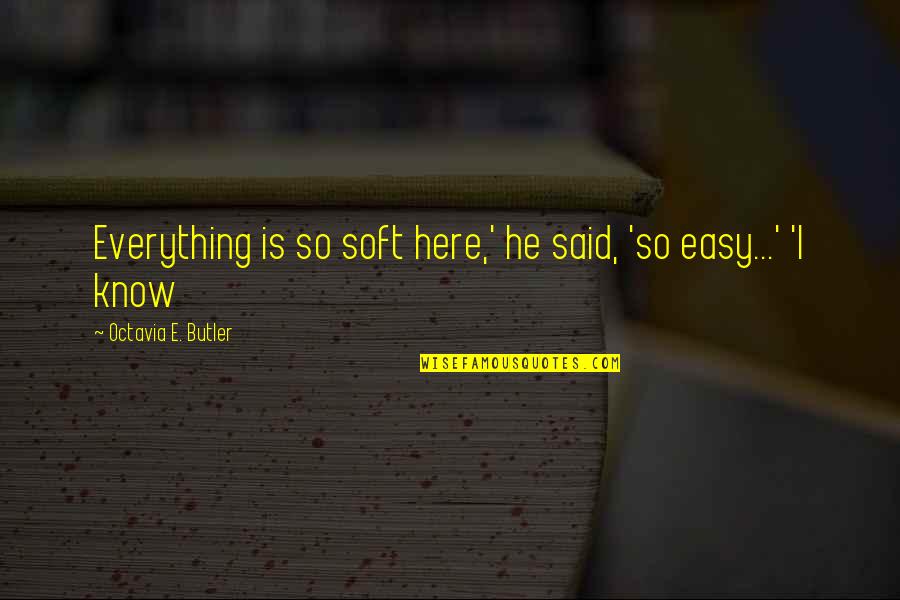 Living Is Easy Quotes By Octavia E. Butler: Everything is so soft here,' he said, 'so
