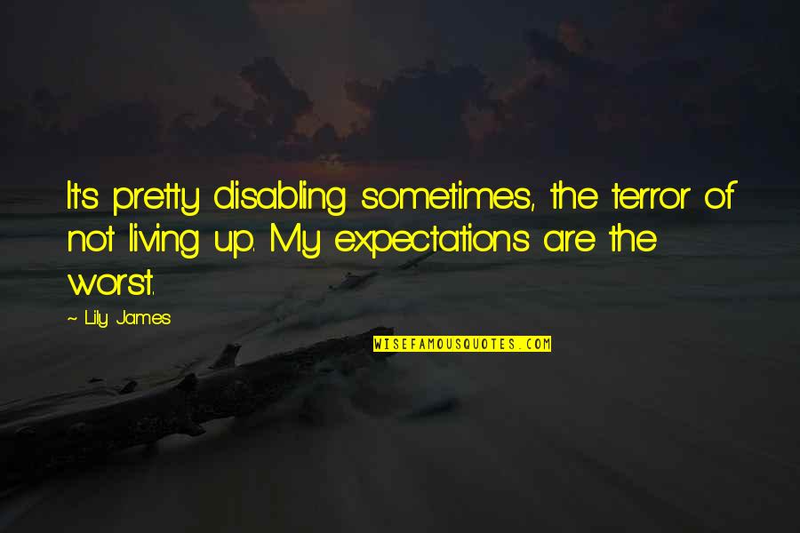 Living It Up Quotes By Lily James: It's pretty disabling sometimes, the terror of not