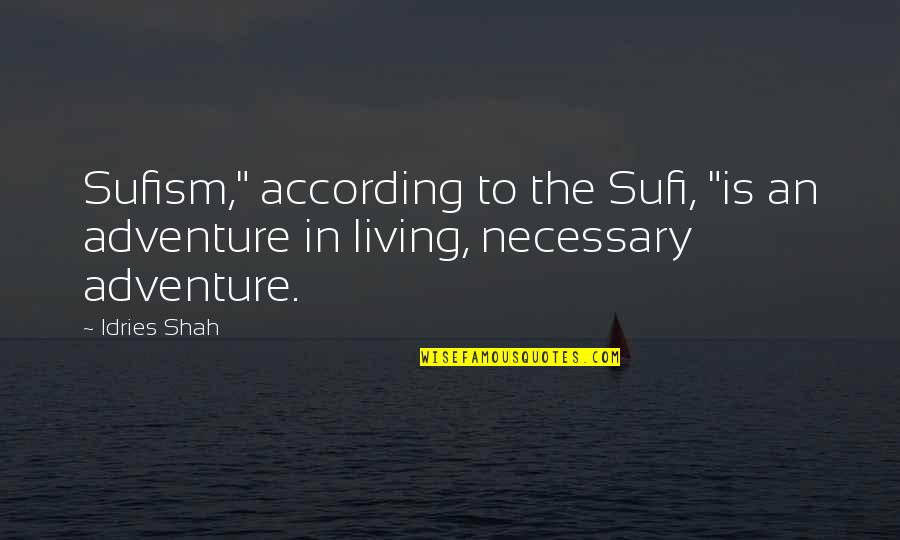 Living Life Adventure Quotes By Idries Shah: Sufism," according to the Sufi, "is an adventure