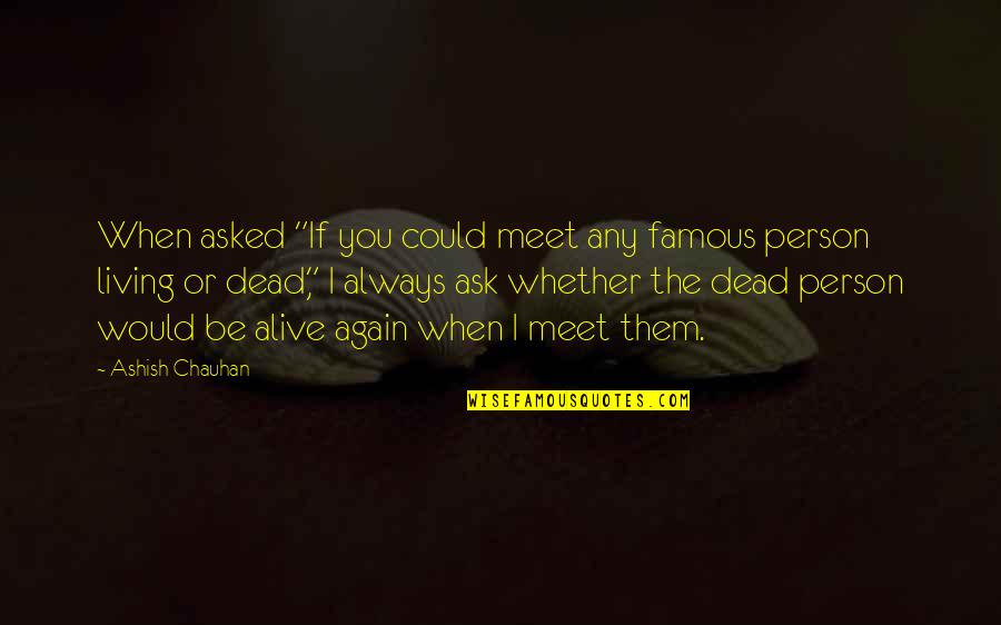 Living Life Again Quotes By Ashish Chauhan: When asked "If you could meet any famous