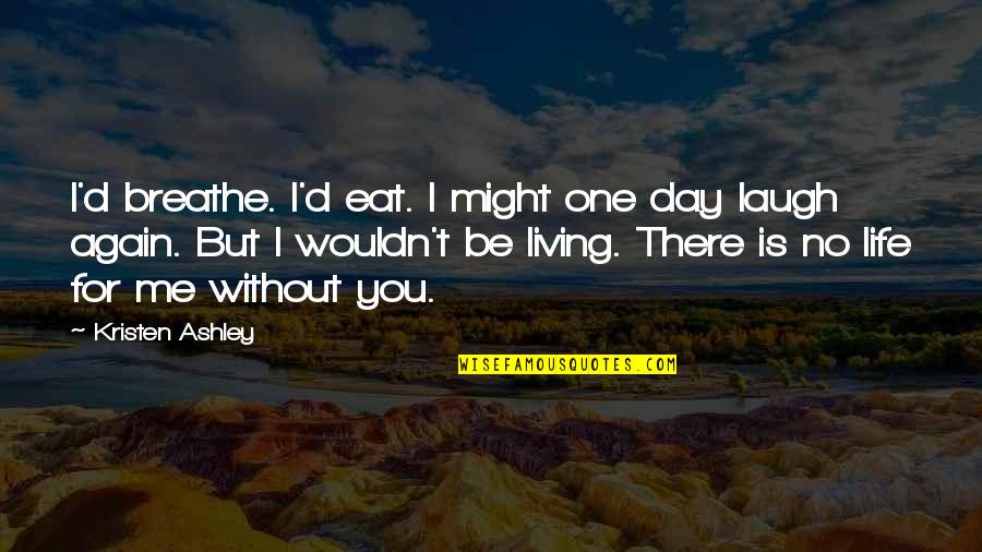 Living Life Again Quotes By Kristen Ashley: I'd breathe. I'd eat. I might one day