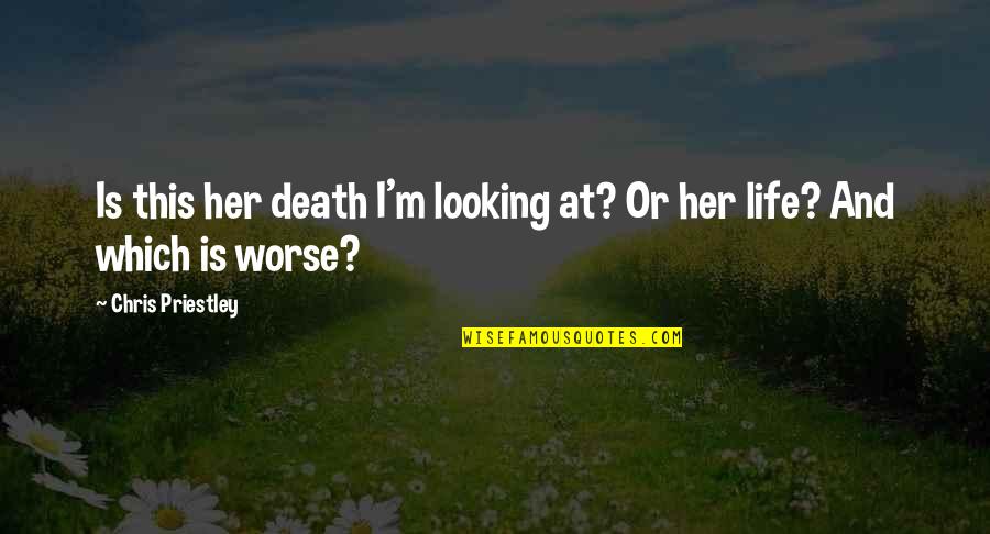 Living Life And Death Quotes By Chris Priestley: Is this her death I'm looking at? Or