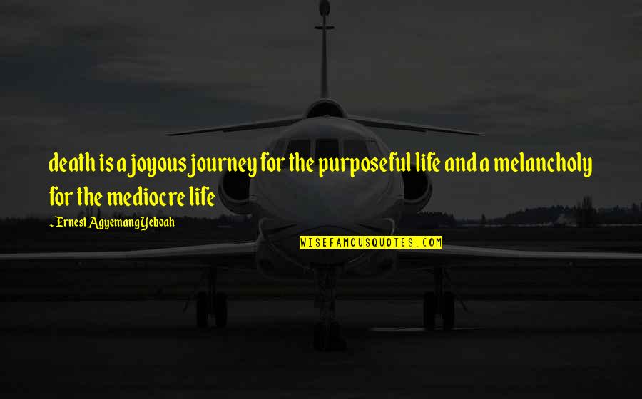 Living Life And Death Quotes By Ernest Agyemang Yeboah: death is a joyous journey for the purposeful