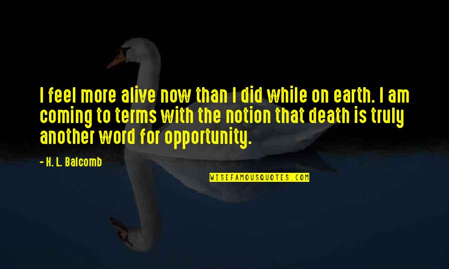 Living Life And Death Quotes By H. L. Balcomb: I feel more alive now than I did